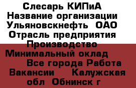 Слесарь КИПиА › Название организации ­ Ульяновскнефть, ОАО › Отрасль предприятия ­ Производство › Минимальный оклад ­ 20 000 - Все города Работа » Вакансии   . Калужская обл.,Обнинск г.